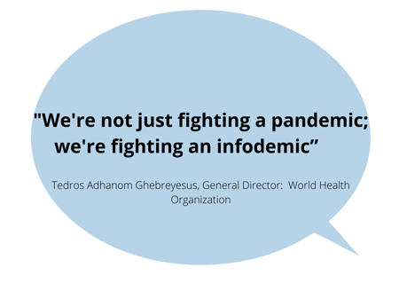 “We're not just fighting a pandemic; we're fighting an infodemic”          Tedros Adhanom Ghebreyesus, WHO's director-general