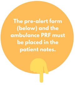 The pre-alert form and the ambulance PRF must be placed in the patients notes.